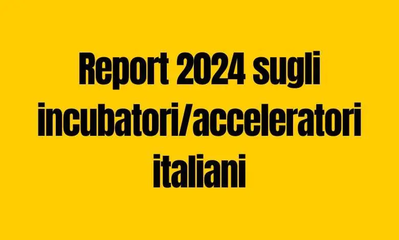 Report incubatori e acceleratori italiani nel 2024